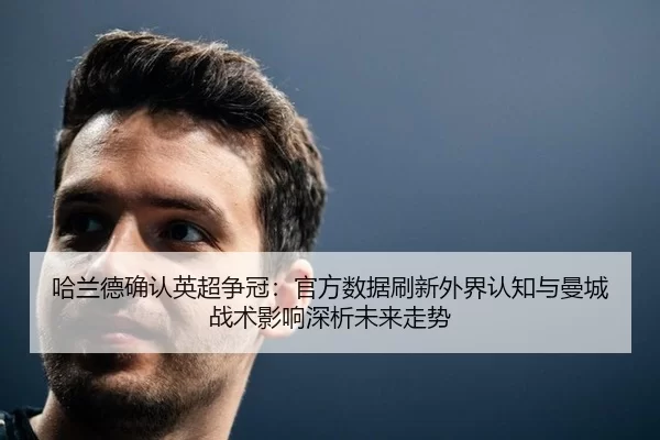 哈兰德确认英超争冠：官方数据刷新外界认知与曼城战术影响深析未来走势
