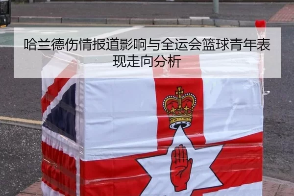哈兰德伤情报道影响与全运会篮球青年表现走向分析